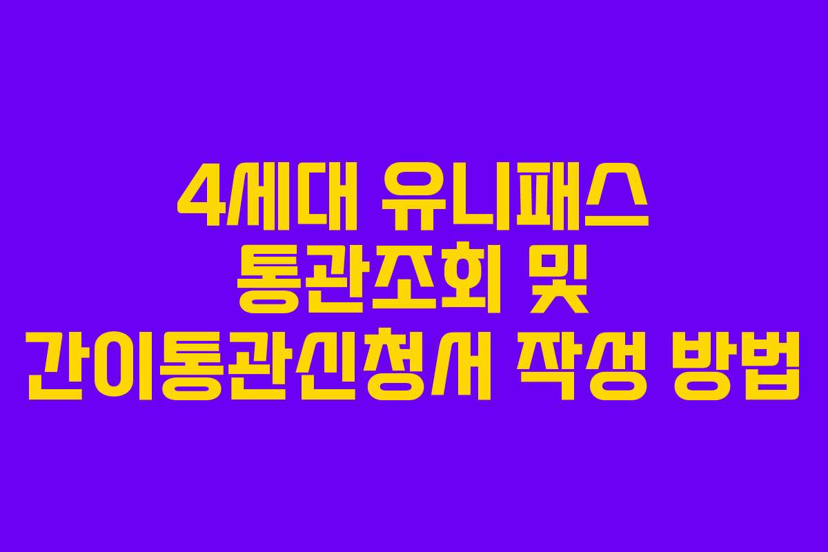4세대 유니패스 통관조회 및 간이통관신청서 작성 방법