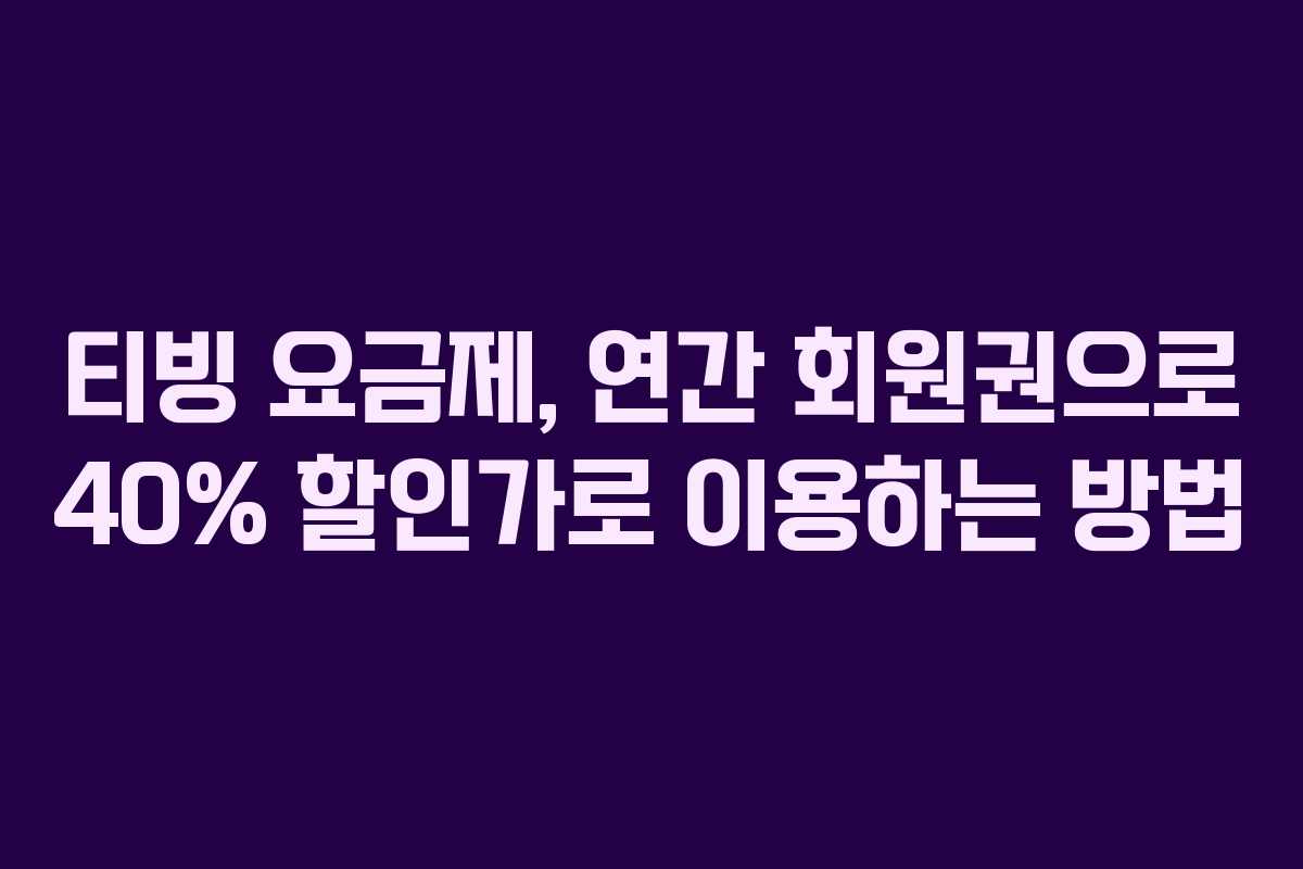 티빙 요금제, 연간 회원권으로 40% 할인가로 이용하는 방법