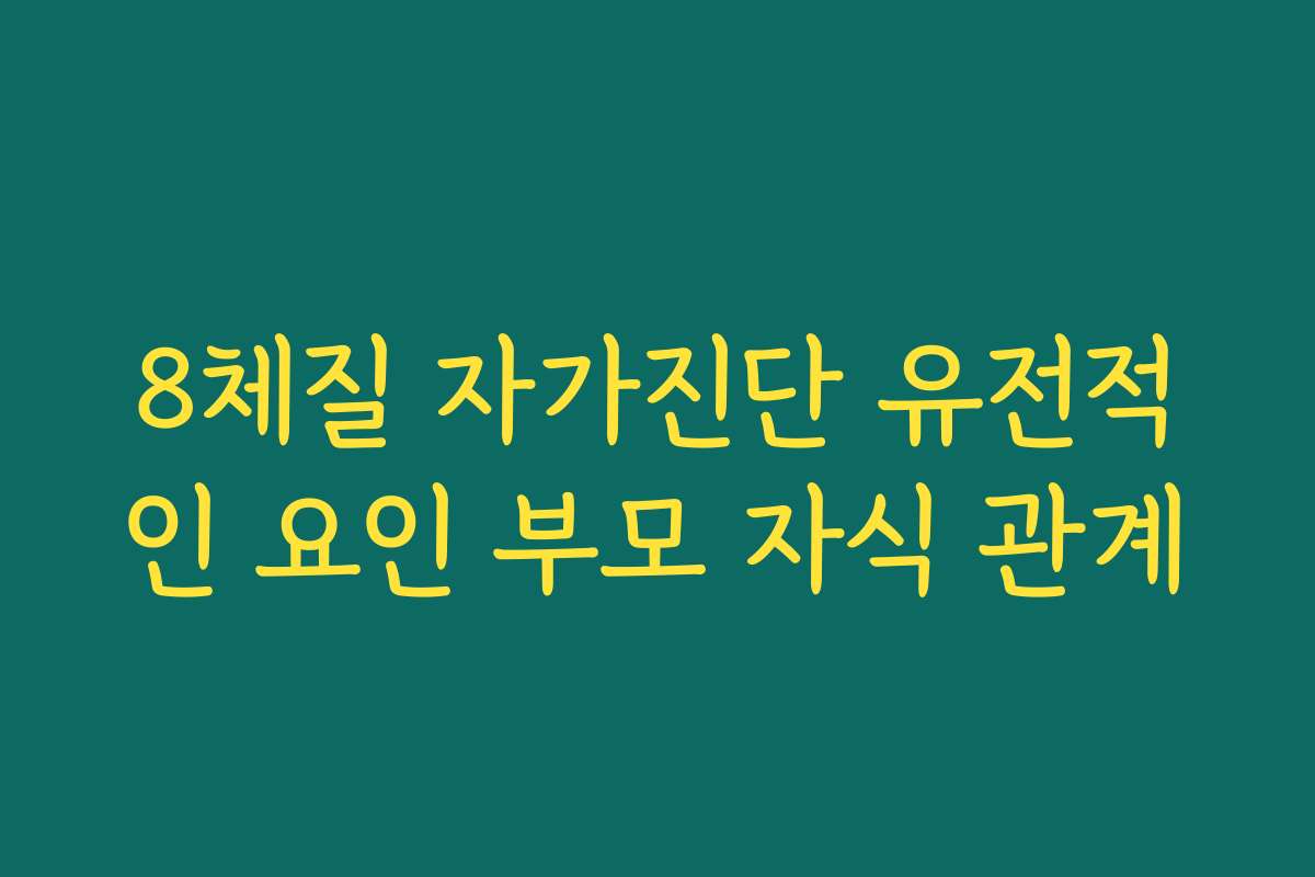 8체질 자가진단 유전적인 요인 부모 자식 관계