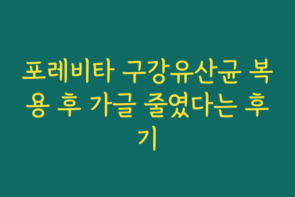 포레비타 구강유산균 복용 후 가글 줄였다는 후기