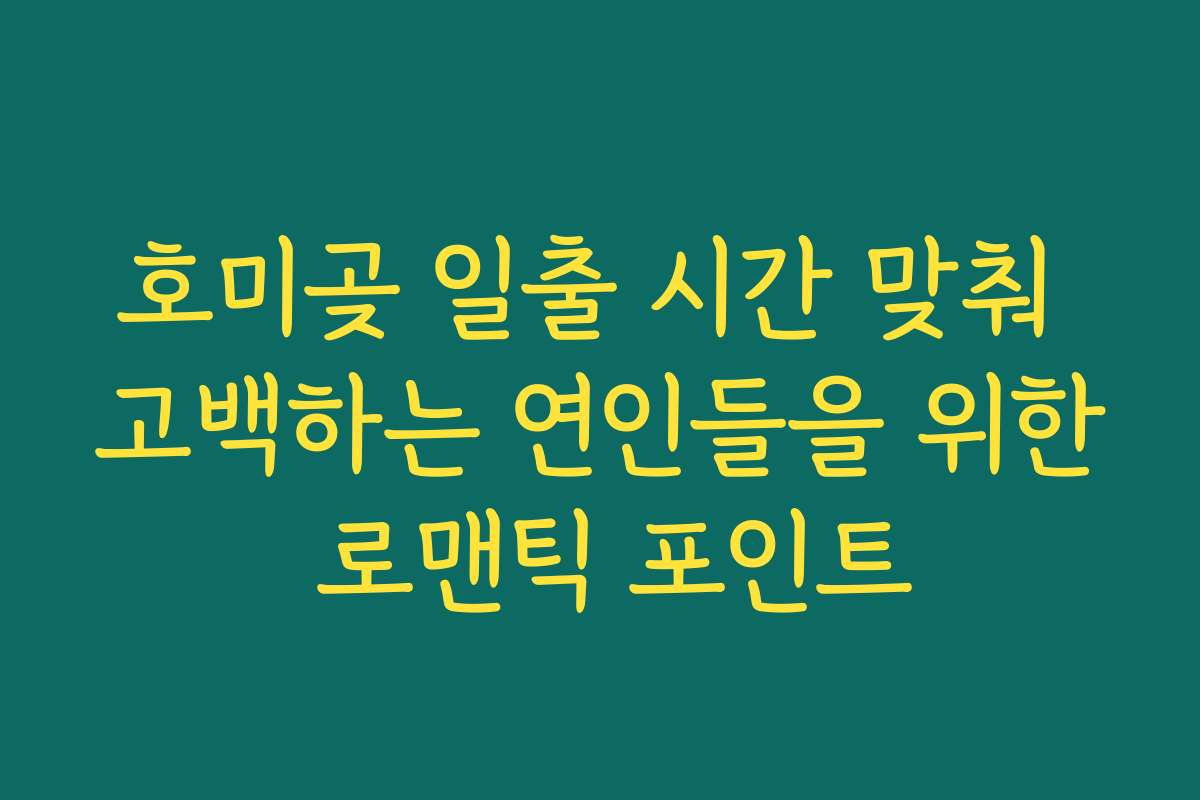 호미곶 일출 시간 맞춰 고백하는 연인들을 위한 로맨틱 포인트