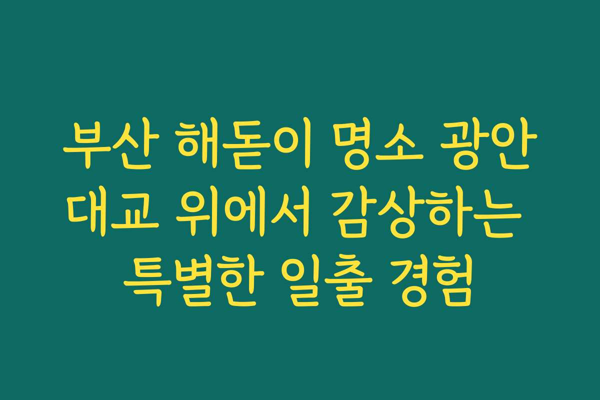 부산 해돋이 명소 광안대교 위에서 감상하는 특별한 일출 경험