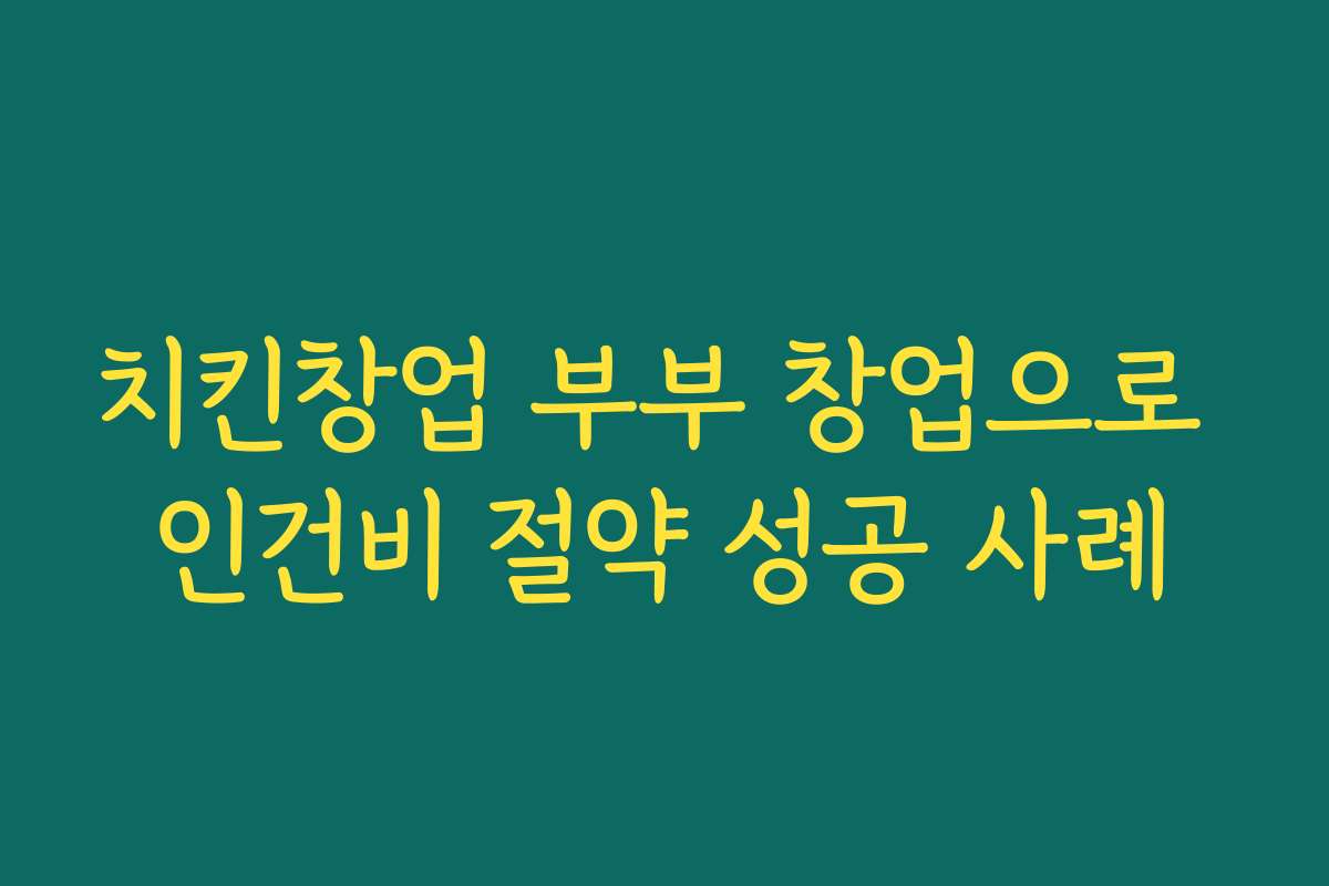 치킨창업 부부 창업으로 인건비 절약 성공 사례