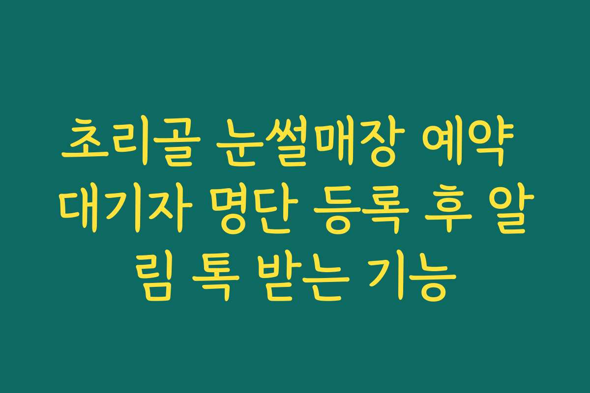 초리골 눈썰매장 예약 대기자 명단 등록 후 알림 톡 받는 기능