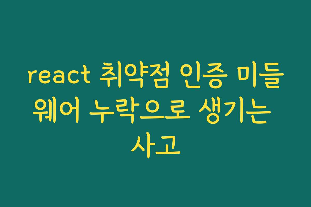 react 취약점 인증 미들웨어 누락으로 생기는 사고