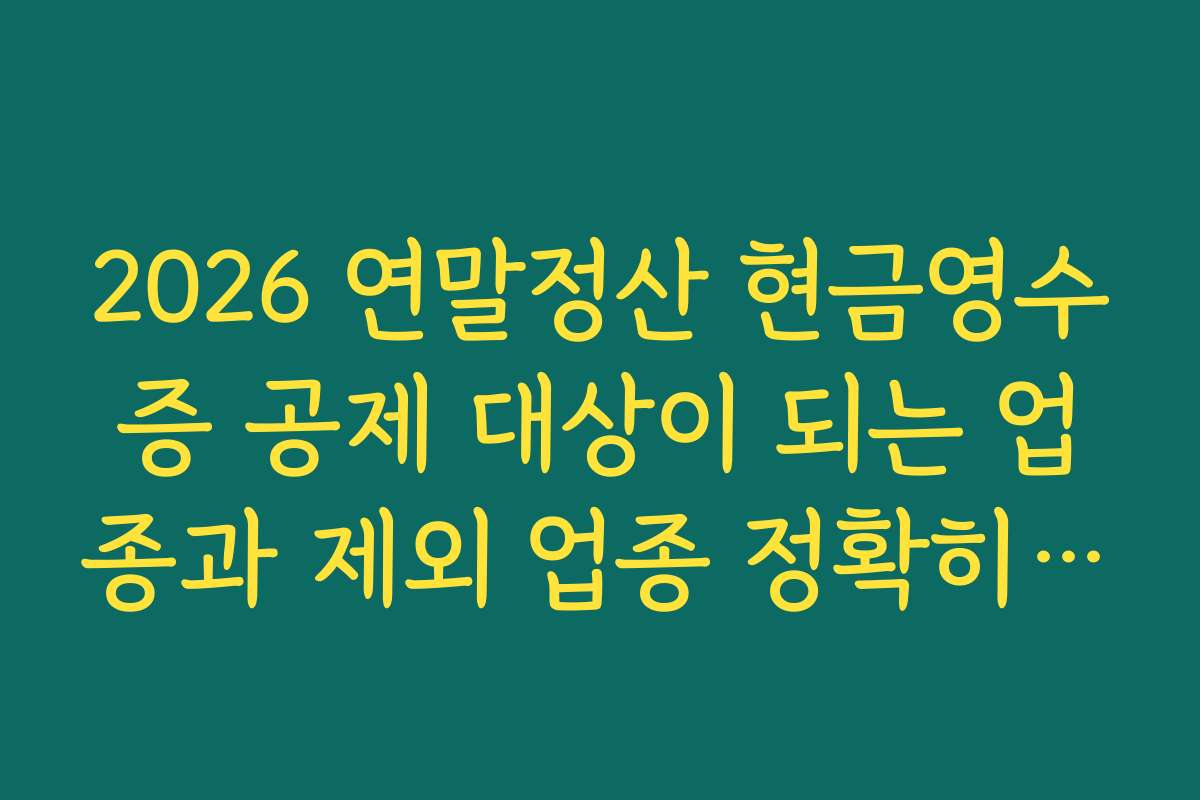 2026 연말정산 현금영수증 공제 대상이 되는 업종과 제외 업종 정확히 구분하기