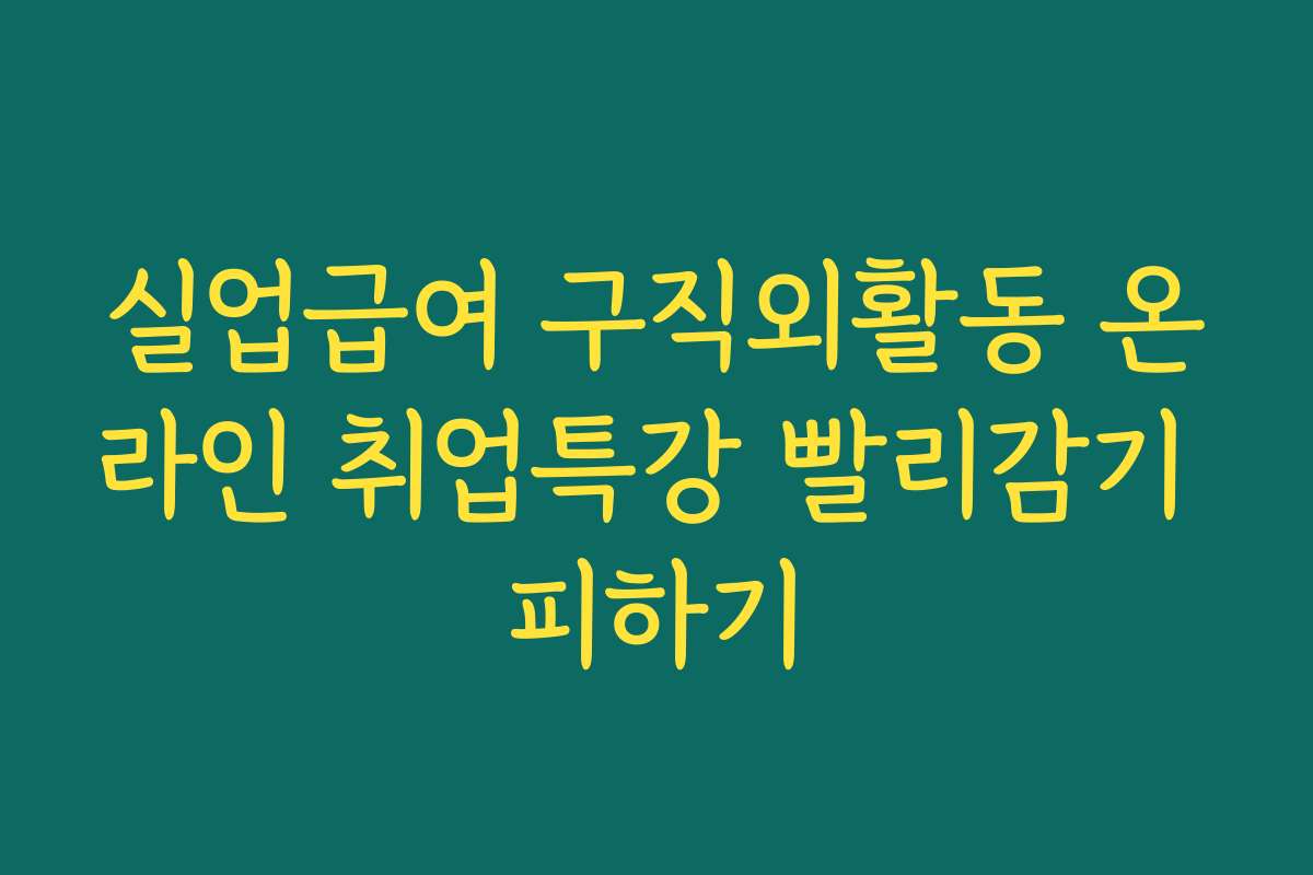 실업급여 구직외활동 온라인 취업특강 빨리감기 피하기