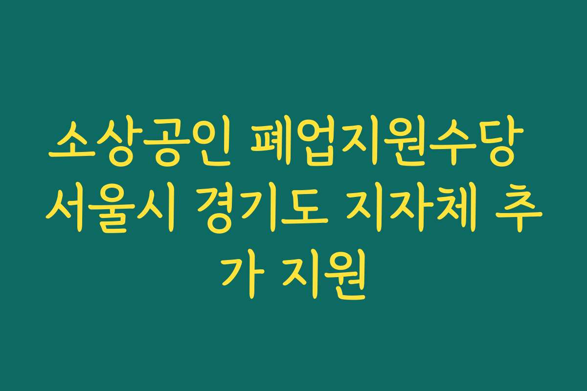 소상공인 폐업지원수당 서울시 경기도 지자체 추가 지원