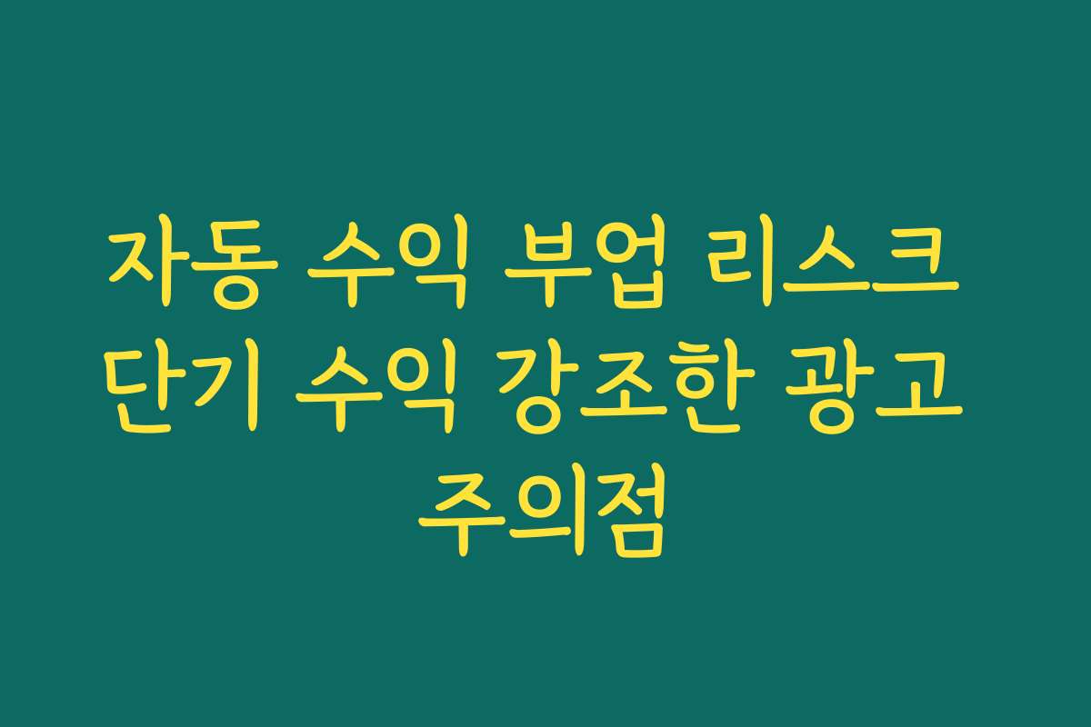 자동 수익 부업 리스크 단기 수익 강조한 광고 주의점