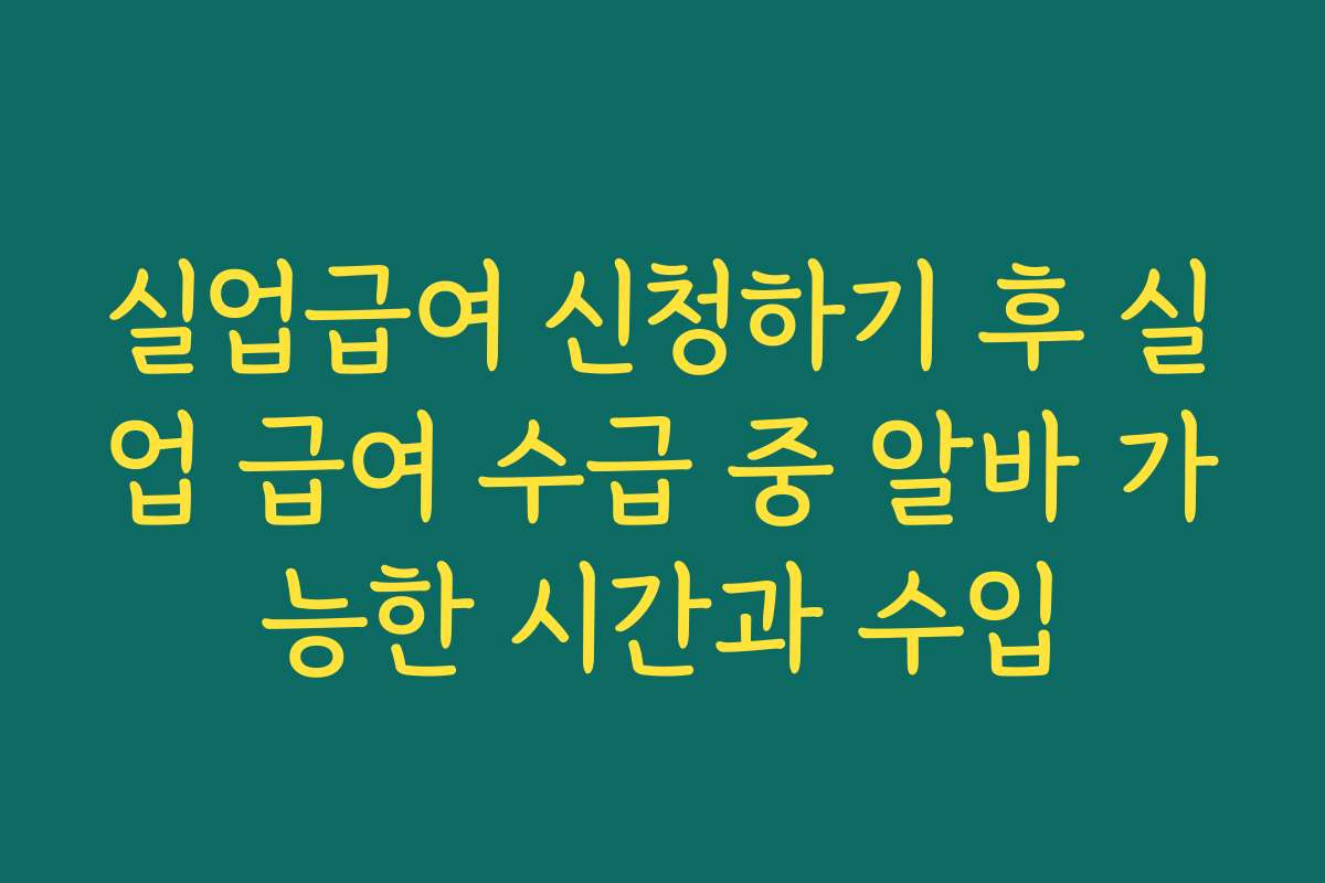 실업급여 신청하기 후 실업 급여 수급 중 알바 가능한 시간과 수입
