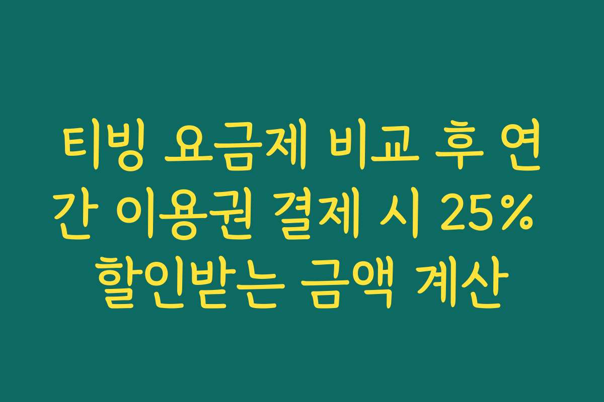 티빙 요금제 비교 후 연간 이용권 결제 시 25% 할인받는 금액 계산