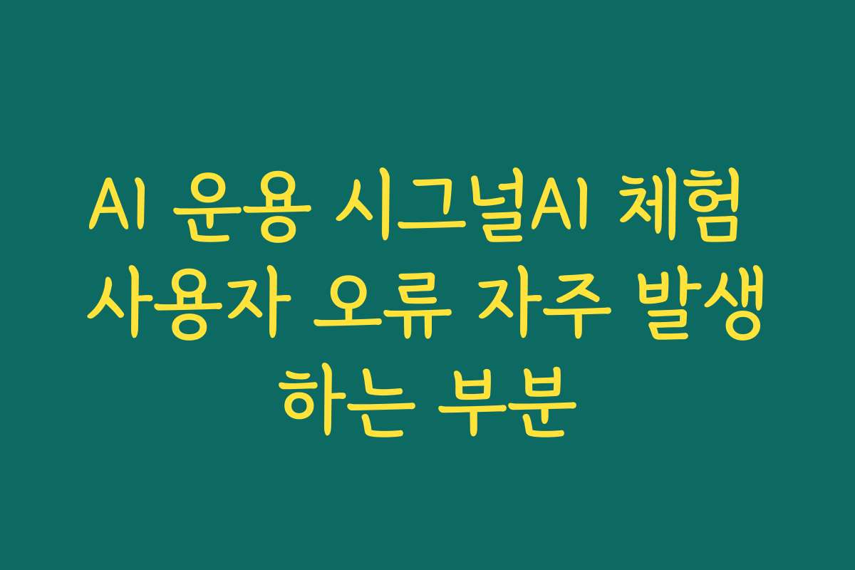 AI 운용 시그널AI 체험 사용자 오류 자주 발생하는 부분