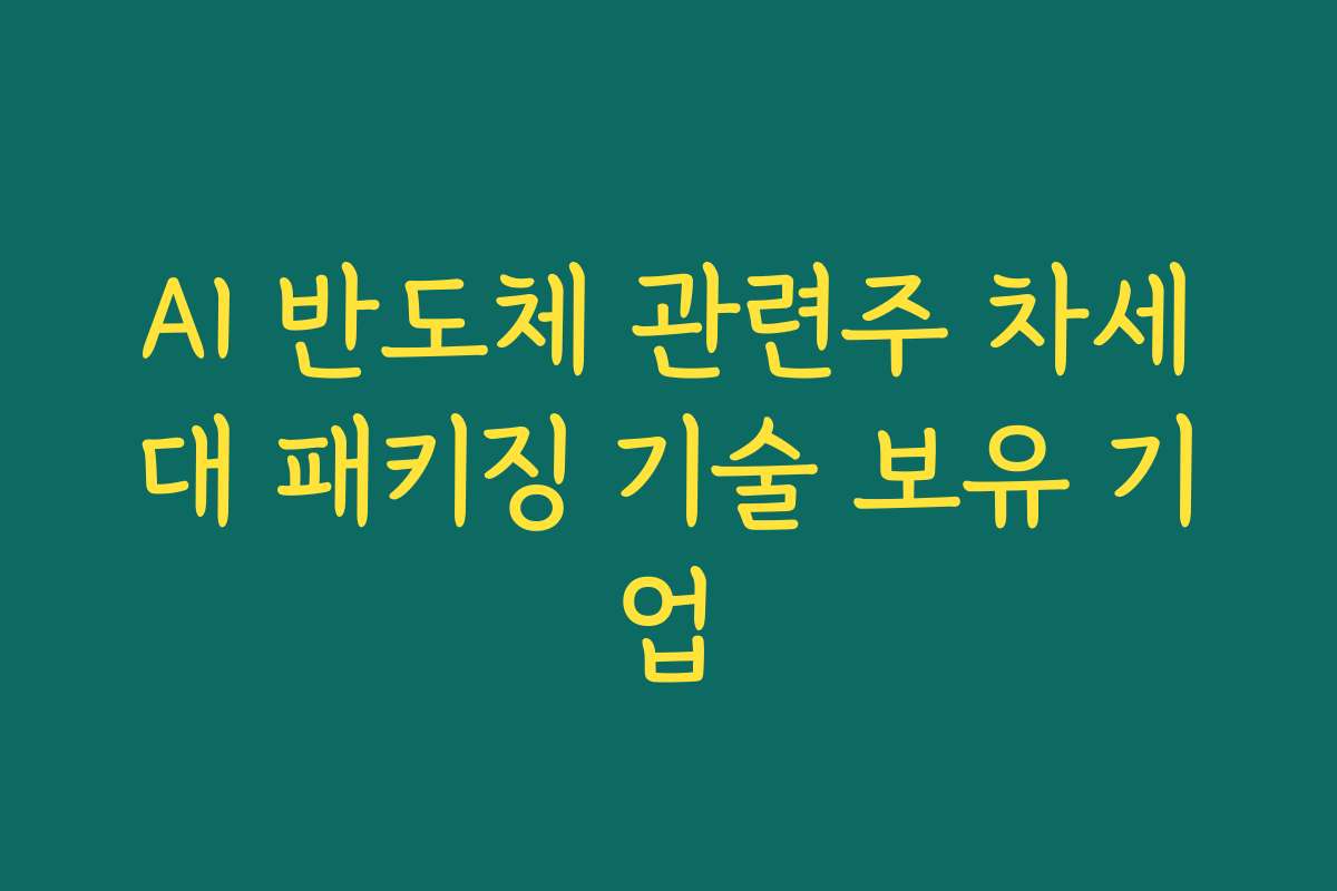 AI 반도체 관련주 차세대 패키징 기술 보유 기업