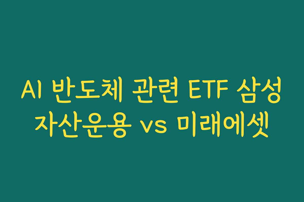 AI 반도체 관련 ETF 삼성자산운용 vs 미래에셋