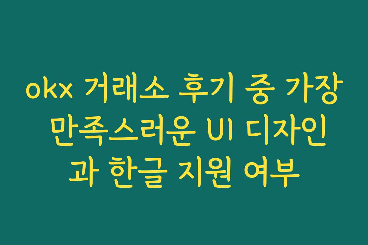 okx 거래소 후기 중 가장 만족스러운 UI 디자인과 한글 지원 여부