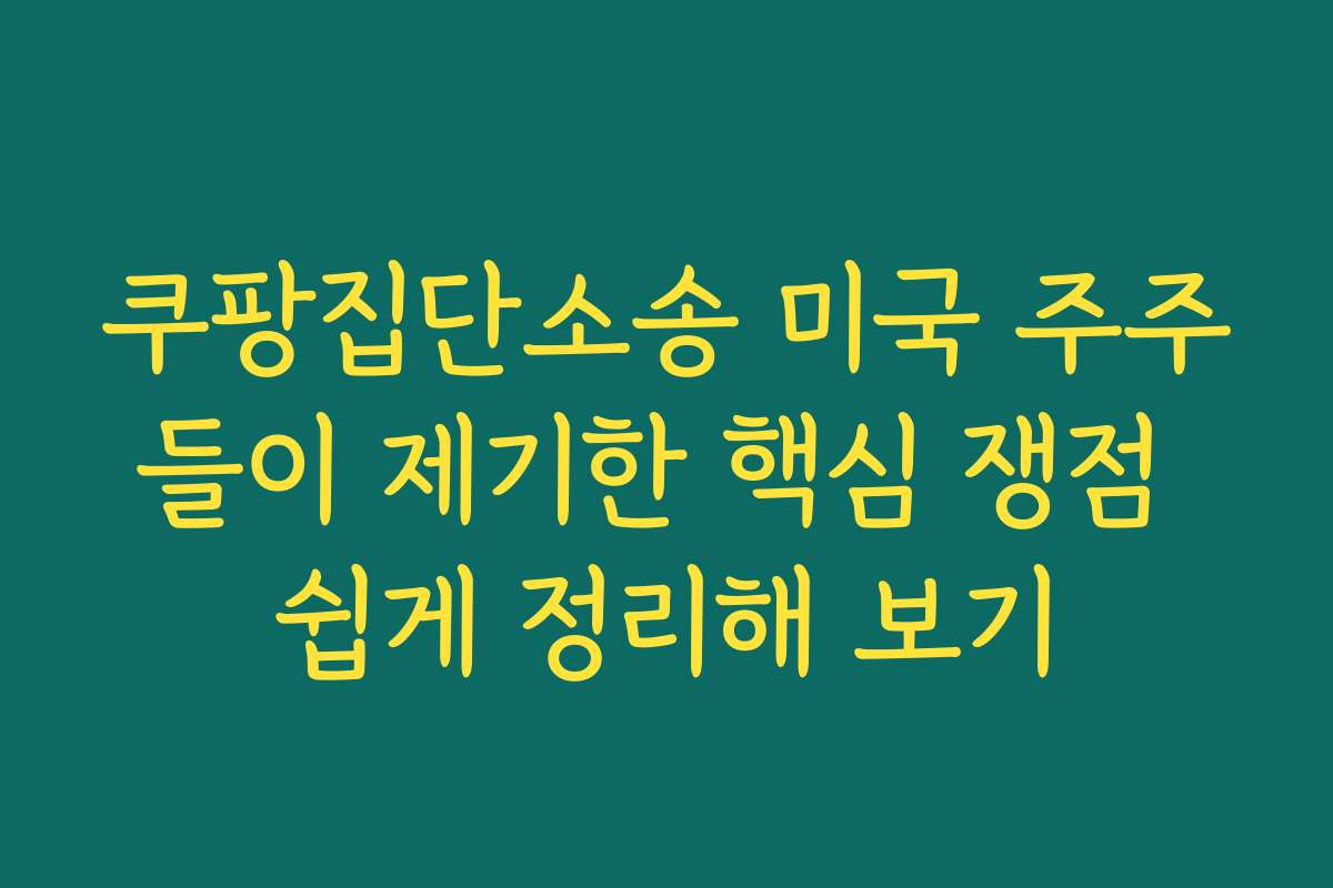 쿠팡집단소송 미국 주주들이 제기한 핵심 쟁점 쉽게 정리해 보기