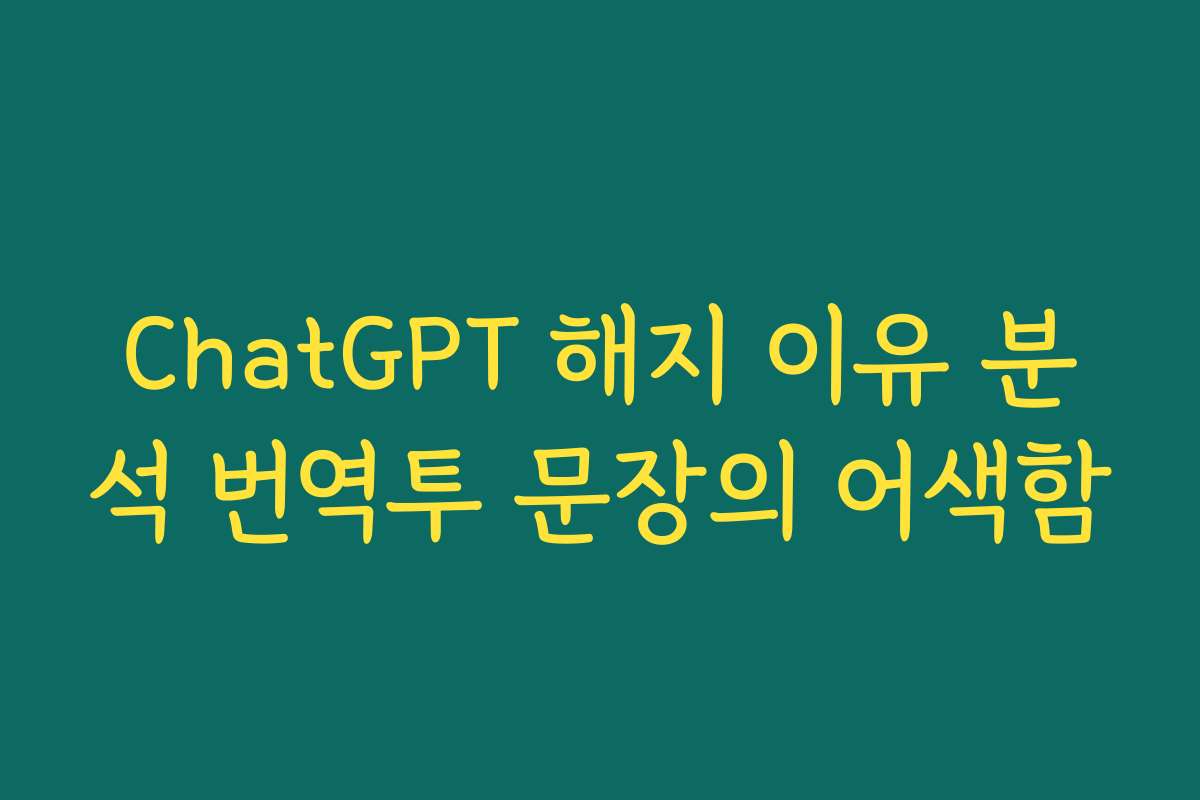 ChatGPT 해지 이유 분석 번역투 문장의 어색함