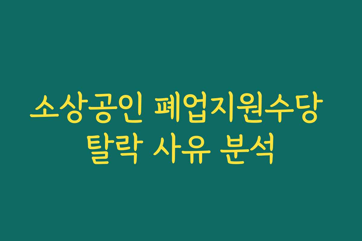 소상공인 폐업지원수당 탈락 사유 분석