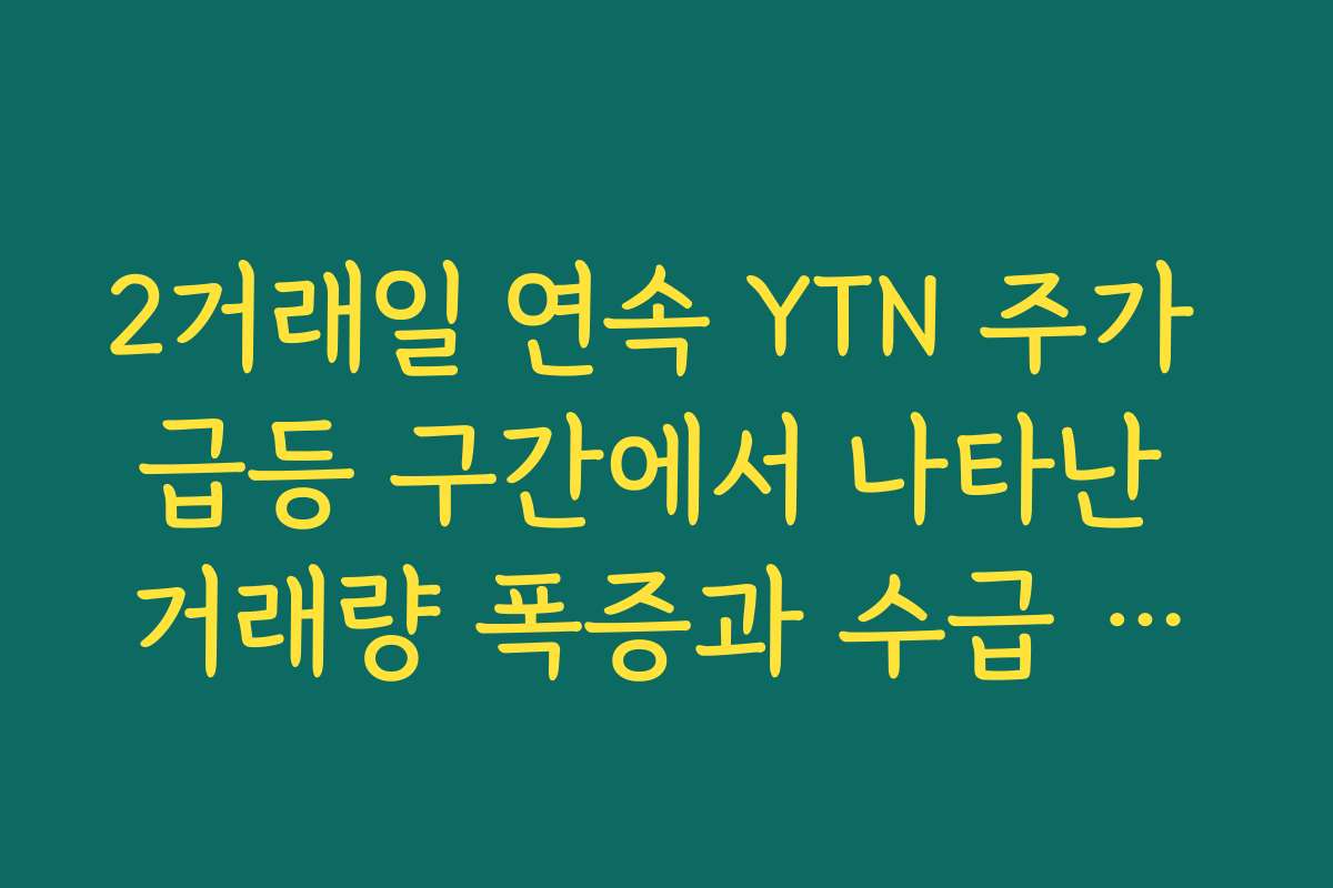 2거래일 연속 YTN 주가 급등 구간에서 나타난 거래량 폭증과 수급 주체 분석