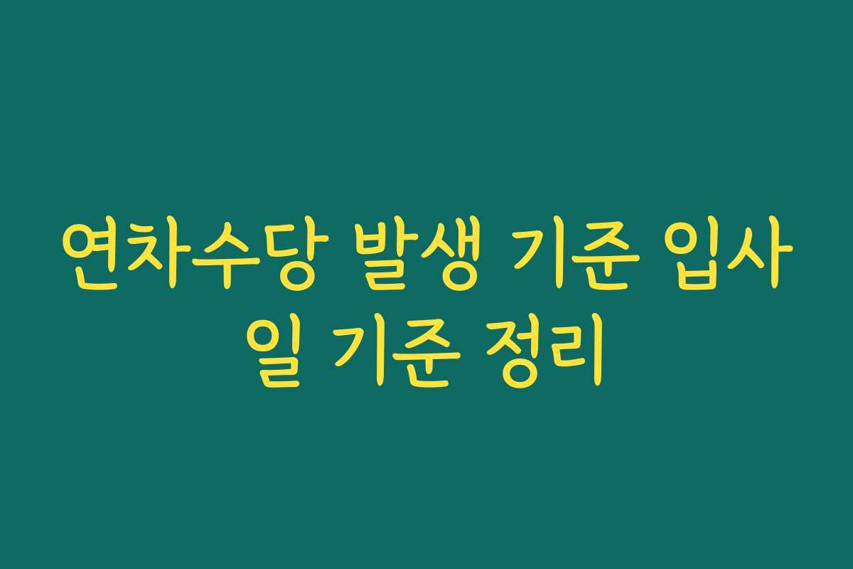 연차수당 발생 기준 입사일 기준 정리