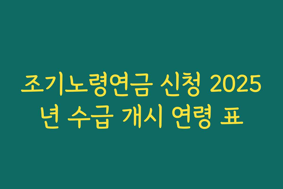 조기노령연금 신청 2025년 수급 개시 연령 표
