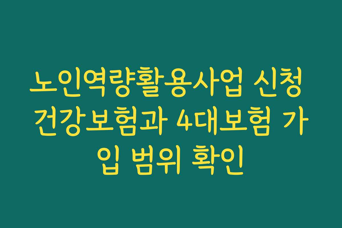 노인역량활용사업 신청 건강보험과 4대보험 가입 범위 확인