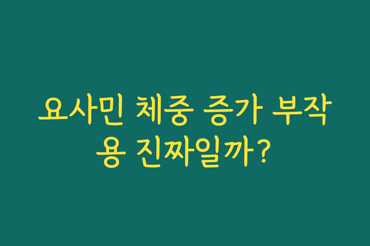 요사민 체중 증가 부작용 진짜일까?