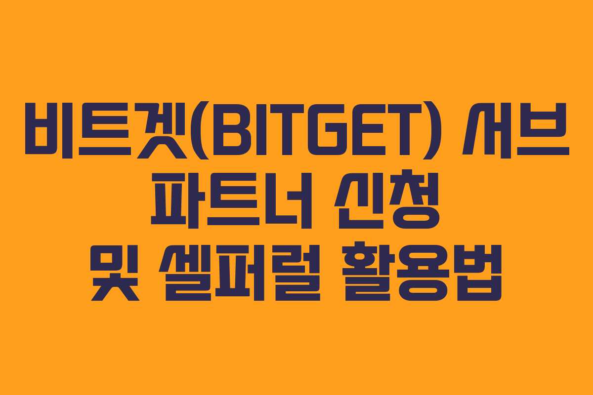 비트겟(BITGET) 서브 파트너 신청 및 셀퍼럴 활용법