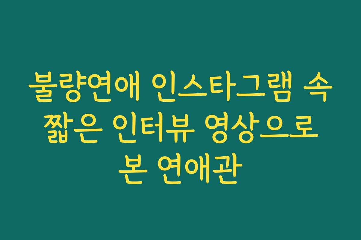 불량연애 인스타그램 속 짧은 인터뷰 영상으로 본 연애관
