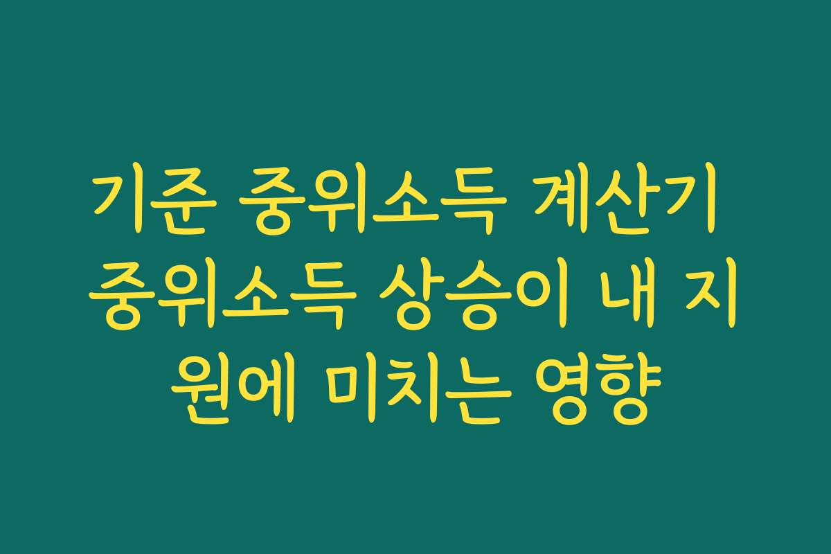 기준 중위소득 계산기 중위소득 상승이 내 지원에 미치는 영향