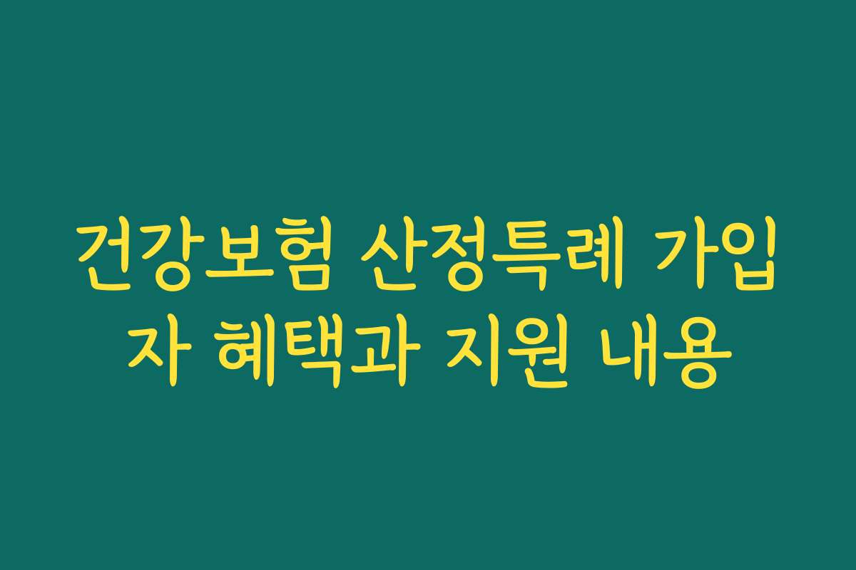 건강보험 산정특례 가입자 혜택과 지원 내용