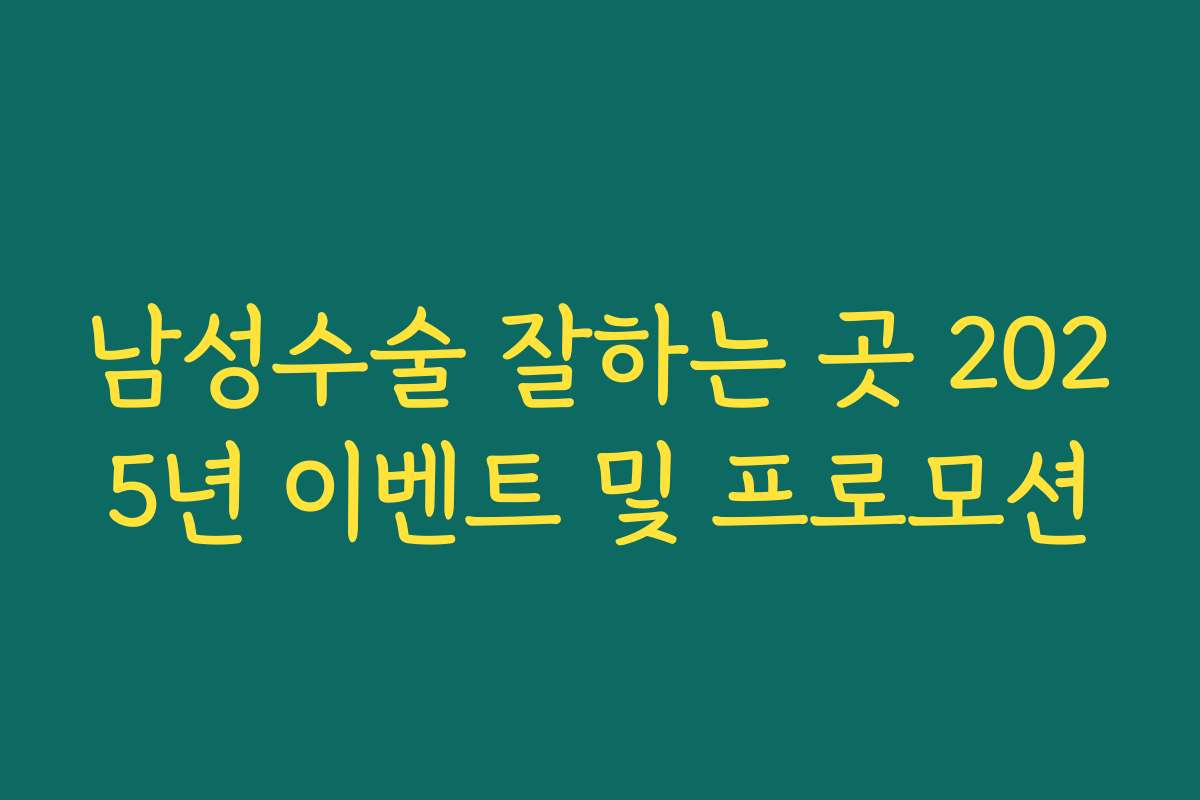 남성수술 잘하는 곳 2025년 이벤트 및 프로모션