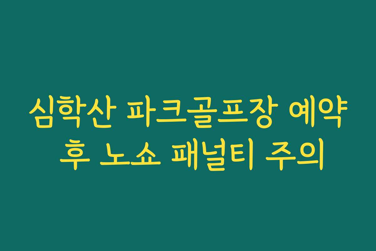 심학산 파크골프장 예약 후 노쇼 패널티 주의