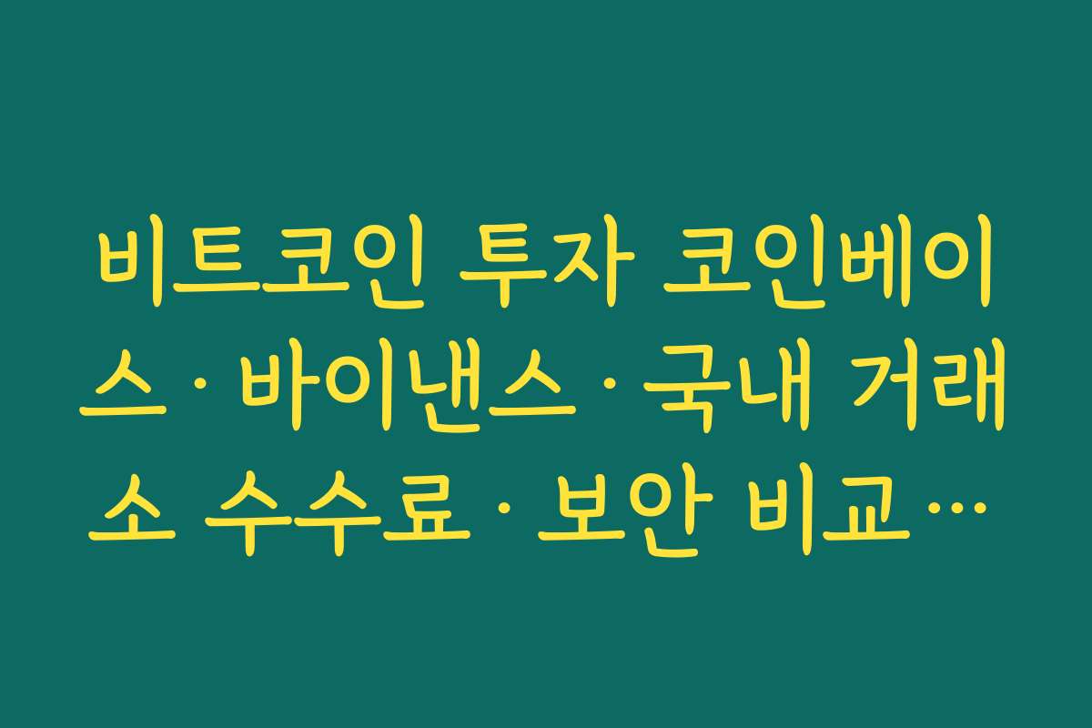 비트코인 투자 코인베이스·바이낸스·국내 거래소 수수료·보안 비교하기