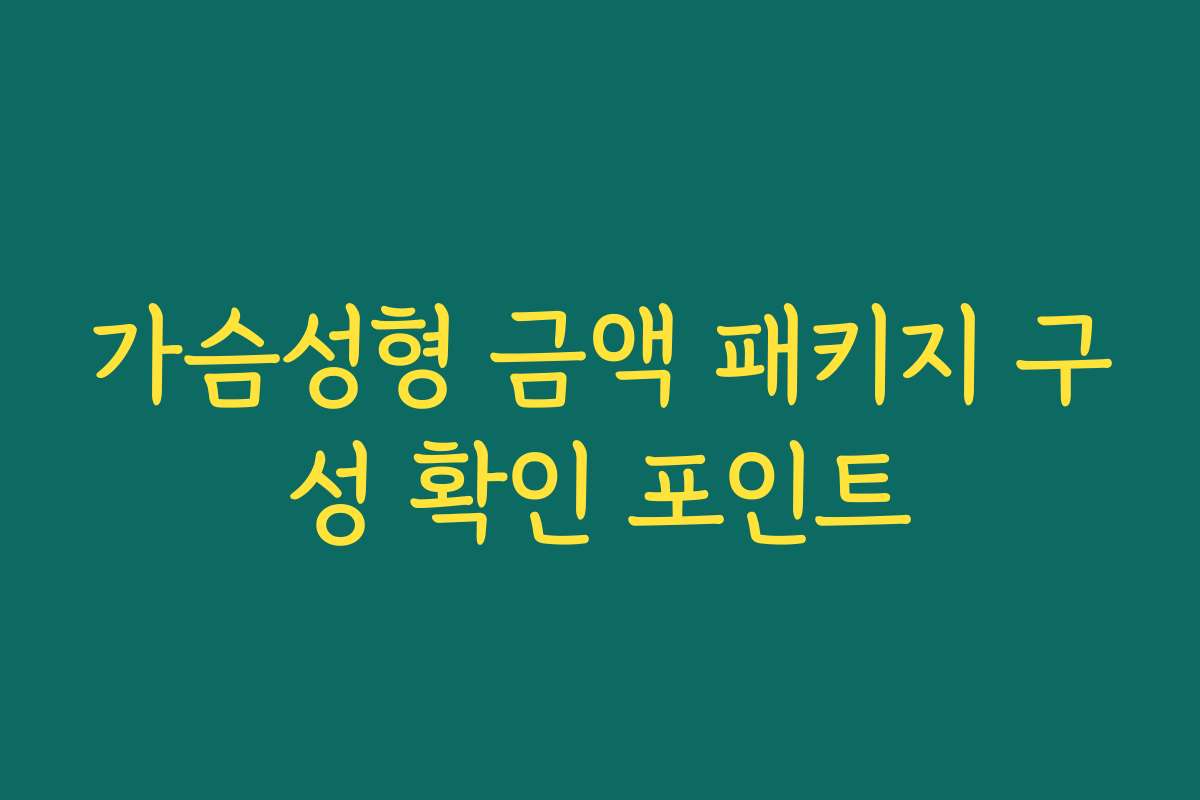 가슴성형 금액 패키지 구성 확인 포인트