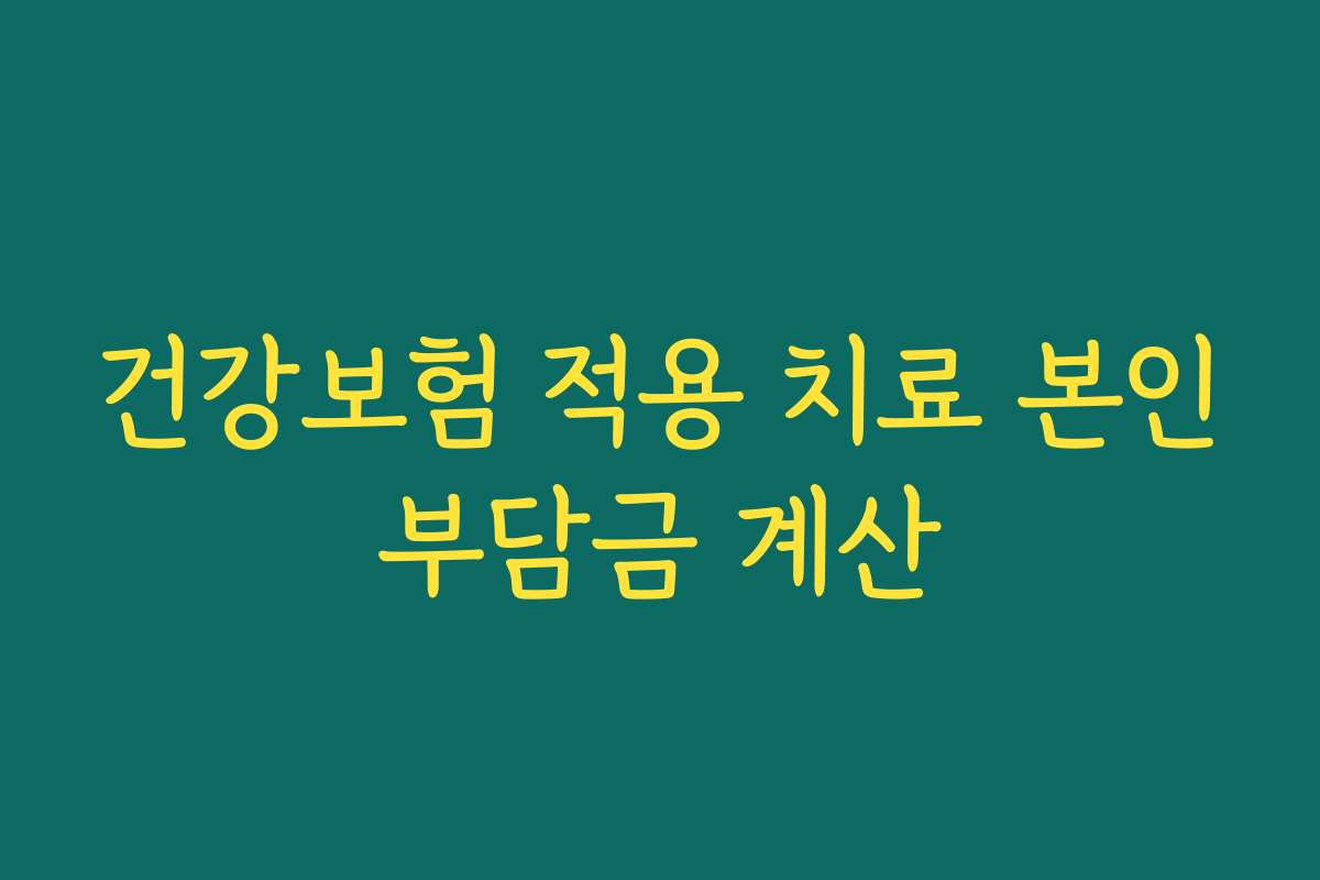 건강보험 적용 치료 본인부담금 계산