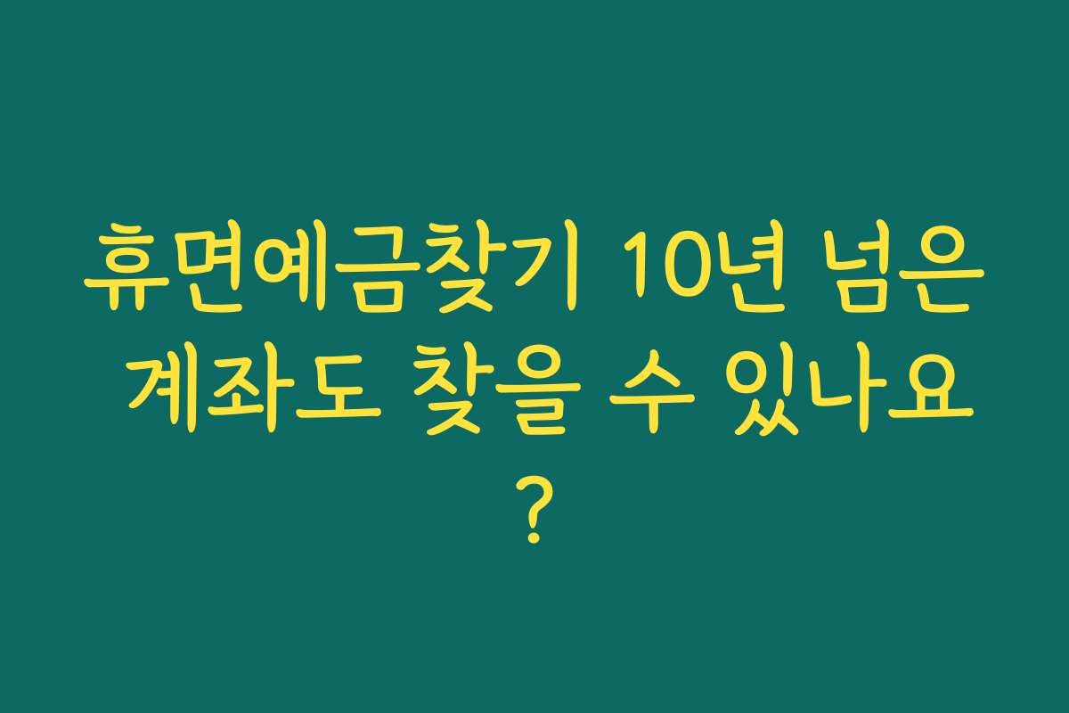 휴면예금찾기 10년 넘은 계좌도 찾을 수 있나요?
