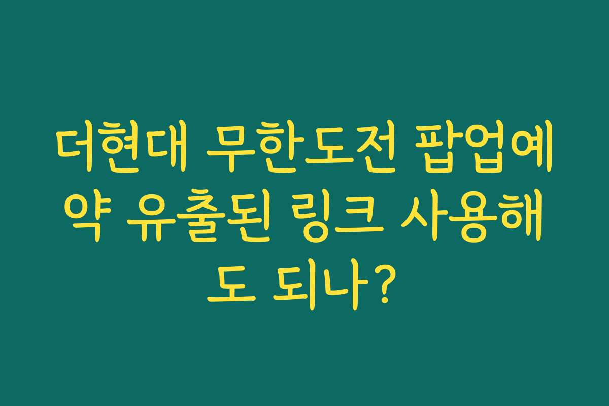 더현대 무한도전 팝업예약 유출된 링크 사용해도 되나?