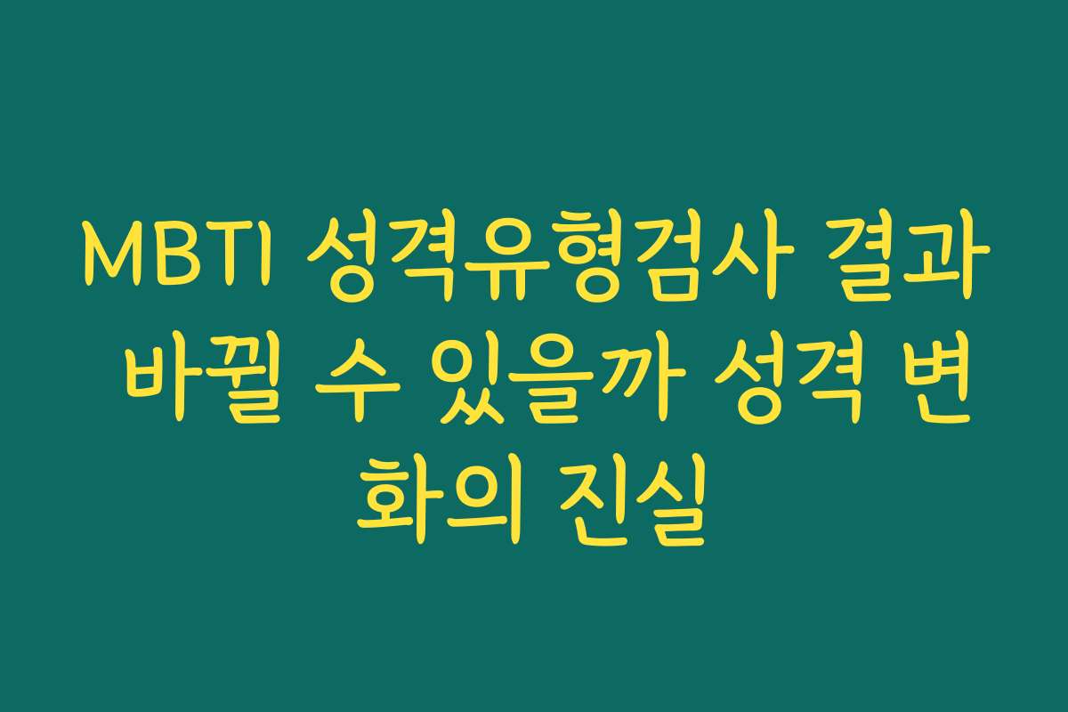 MBTI 성격유형검사 결과 바뀔 수 있을까 성격 변화의 진실