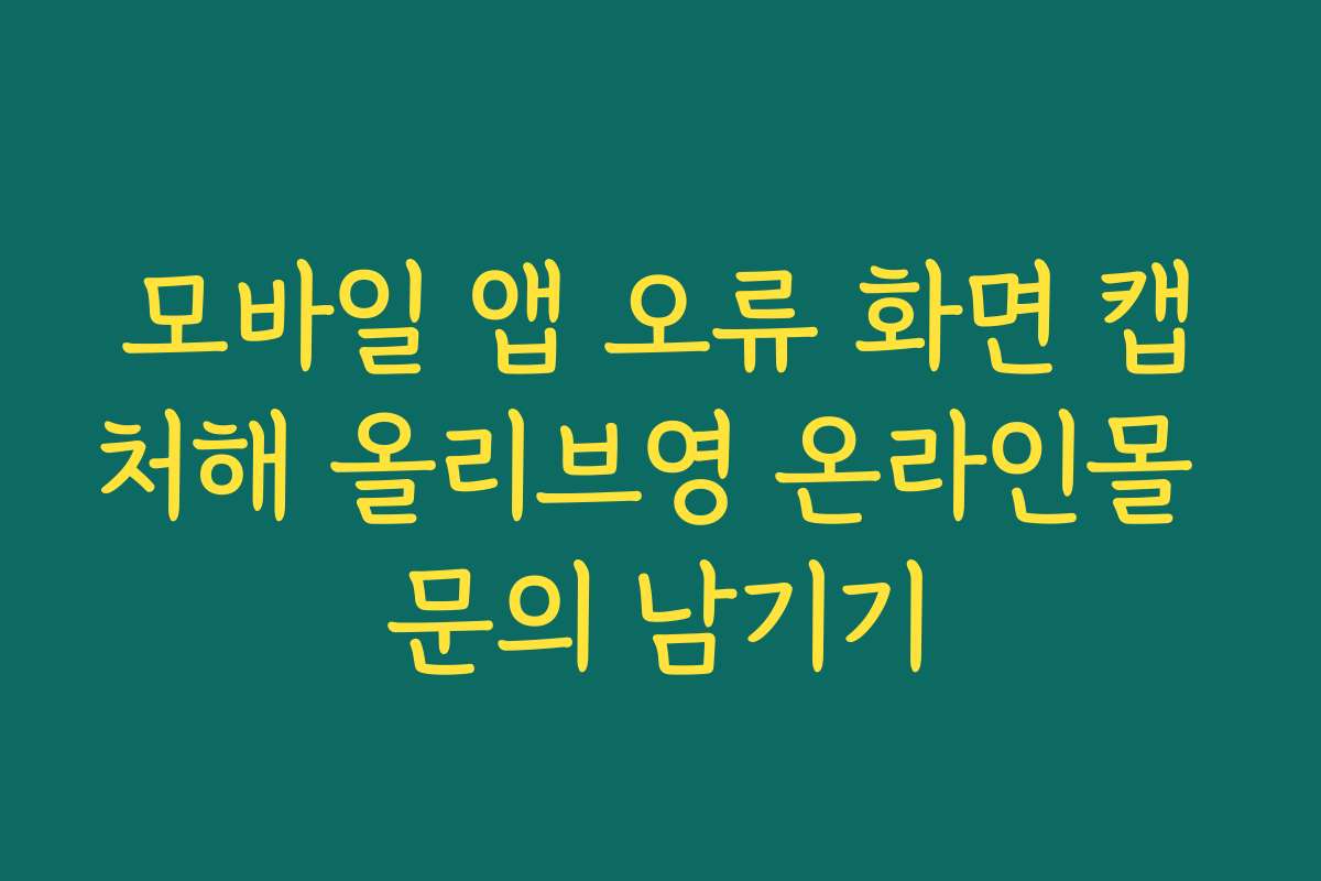 모바일 앱 오류 화면 캡처해 올리브영 온라인몰 문의 남기기