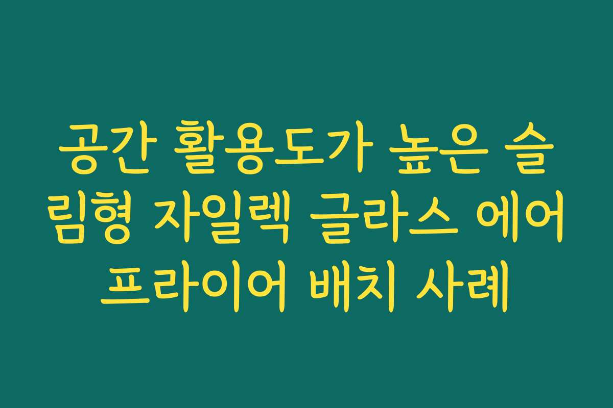 공간 활용도가 높은 슬림형 자일렉 글라스 에어프라이어 배치 사례