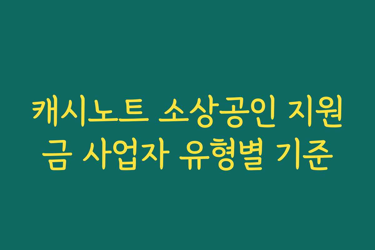 캐시노트 소상공인 지원금 사업자 유형별 기준