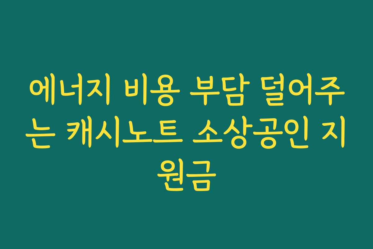 에너지 비용 부담 덜어주는 캐시노트 소상공인 지원금