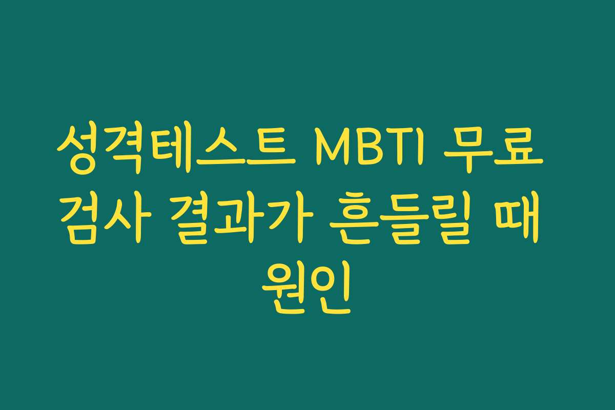 성격테스트 MBTI 무료 검사 결과가 흔들릴 때 원인