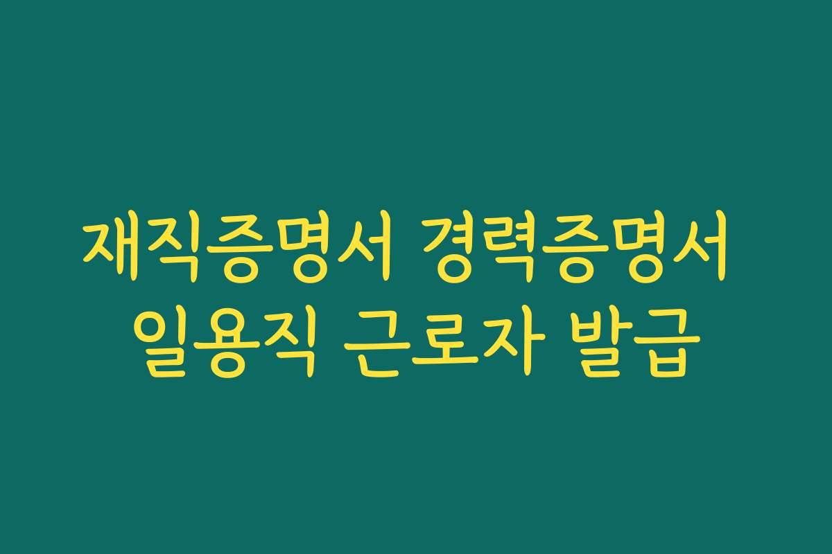 재직증명서 경력증명서 일용직 근로자 발급