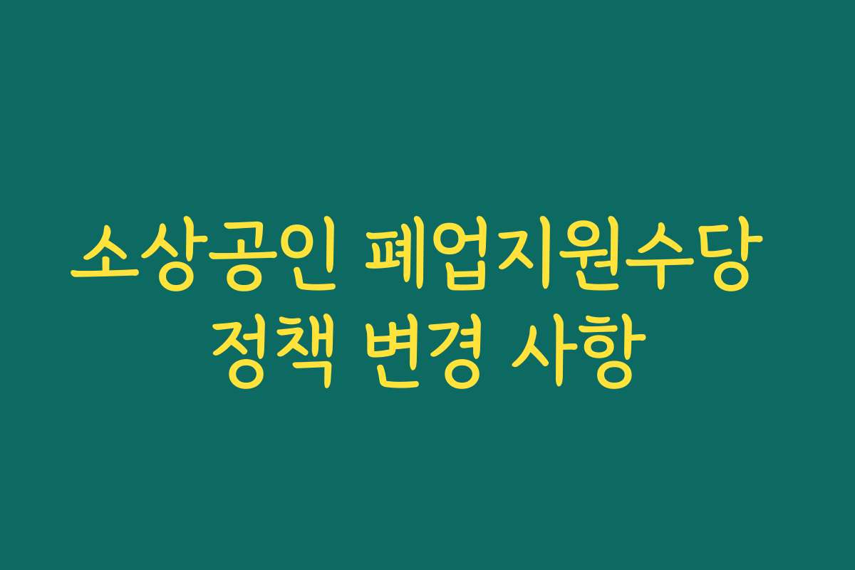 소상공인 폐업지원수당 정책 변경 사항