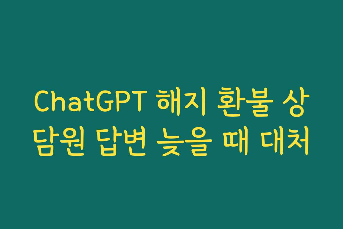 ChatGPT 해지 환불 상담원 답변 늦을 때 대처