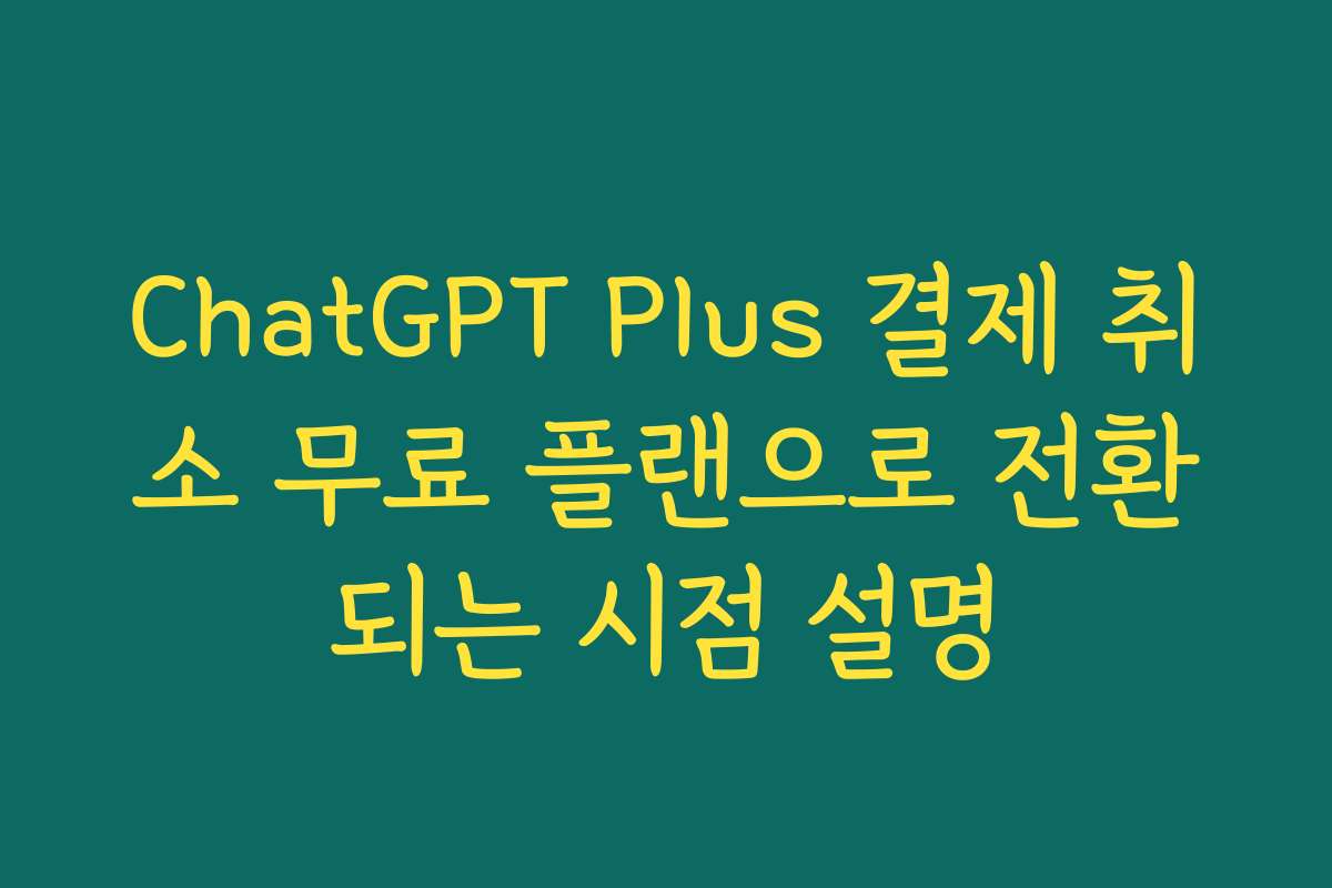 ChatGPT Plus 결제 취소 무료 플랜으로 전환되는 시점 설명