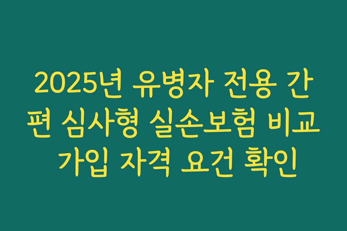 2025년 유병자 전용 간편 심사형 실손보험 비교 가입 자격 요건 확인