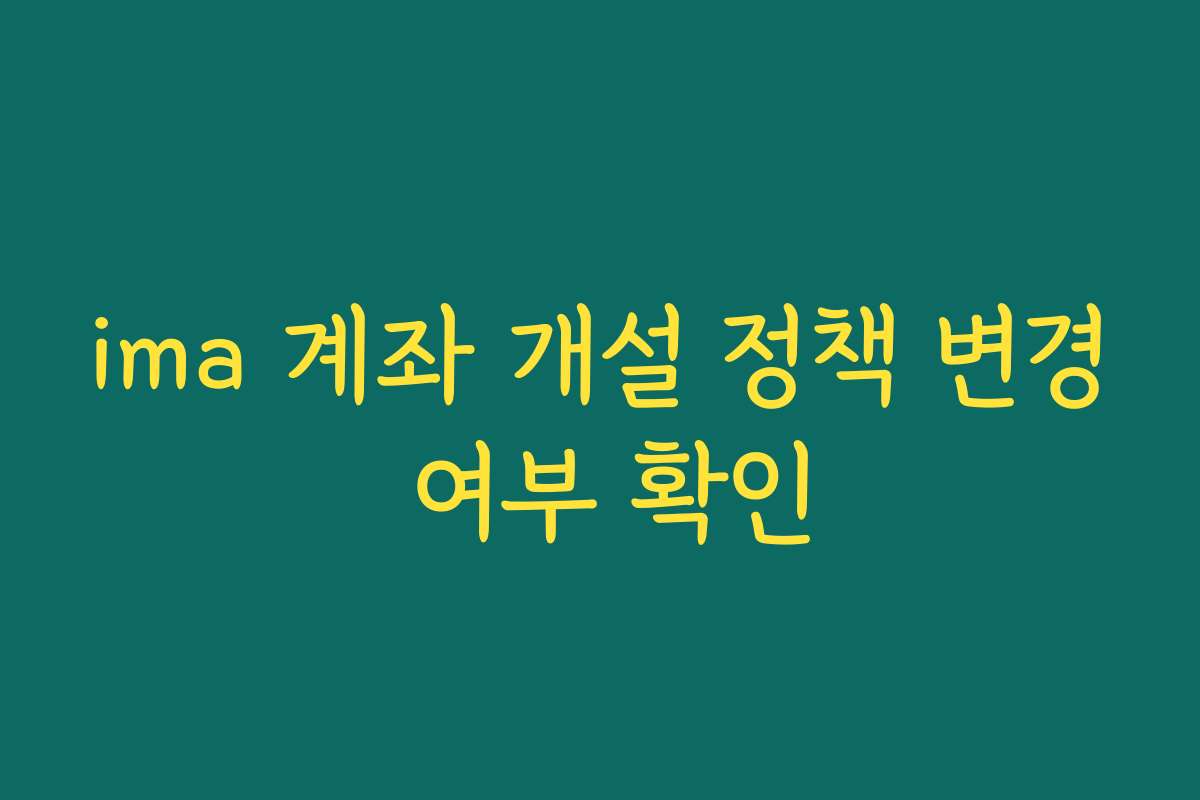 ima 계좌 개설 정책 변경 여부 확인